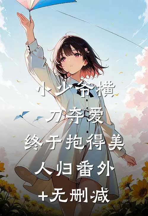 小少爷横刀夺爱，终于抱得美人归番外+无删减