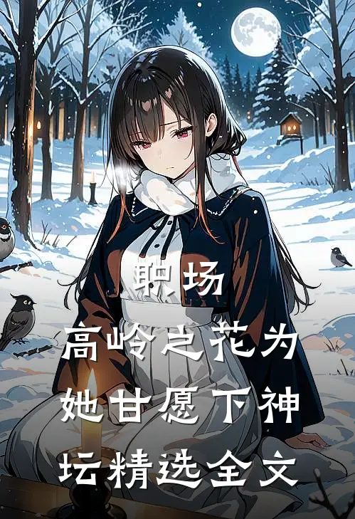 职场：高岭之花为她甘愿下神坛精选全文
