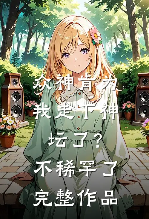 众神肯为我走下神坛了?不稀罕了完整作品在线观看