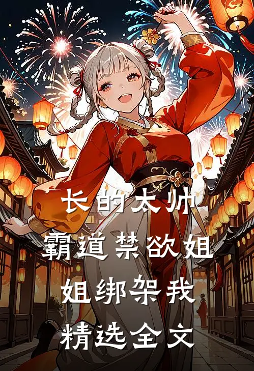 长的太帅，霸道禁欲姐姐绑架我精选全文