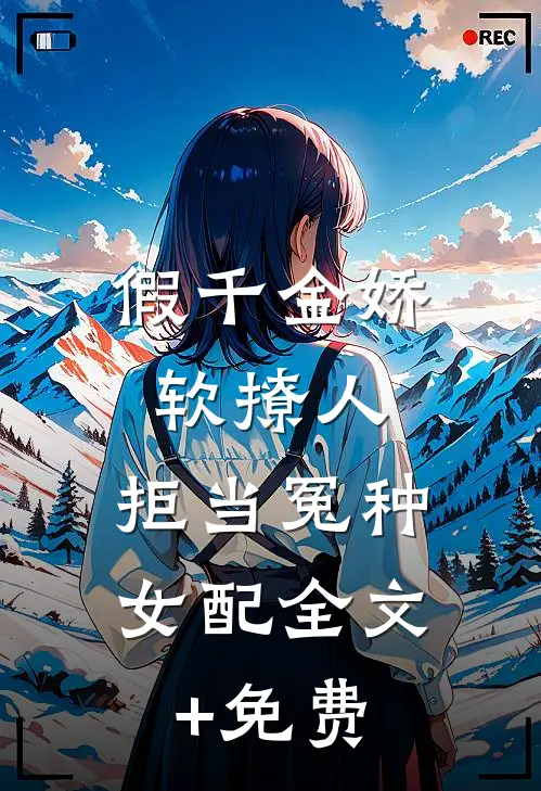 假千金娇软撩人，拒当冤种女配全文+免费