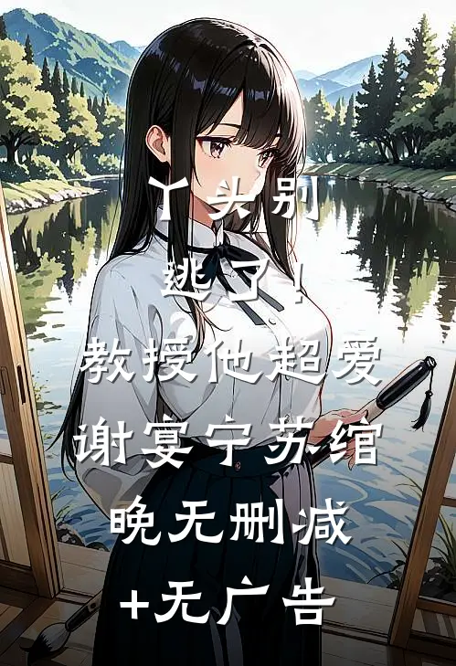 丫头别逃了！教授他超爱谢宴宁苏绾晚无删减+无广告