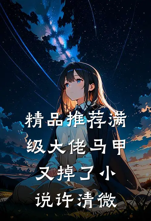精品推荐满级大佬马甲又掉了小说许清微