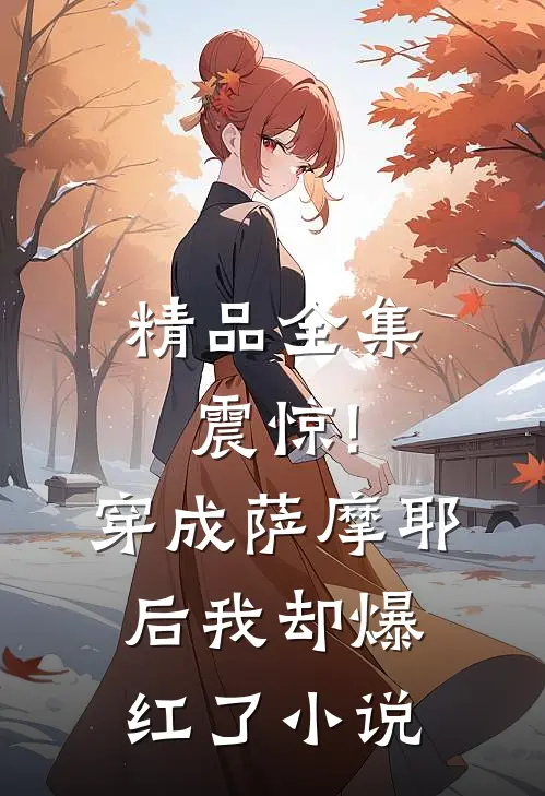 精品全集震惊!穿成萨摩耶后我却爆红了小说