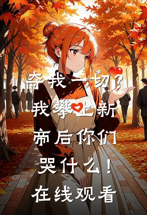 夺我一切？我攀上新帝后你们哭什么！在线观看