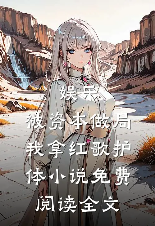 娱乐：被资本做局，我拿红歌护体小说免费阅读全文