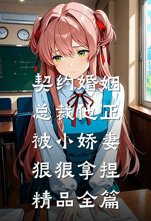 契约婚姻总裁他正被小娇妻狠狠拿捏精品全篇