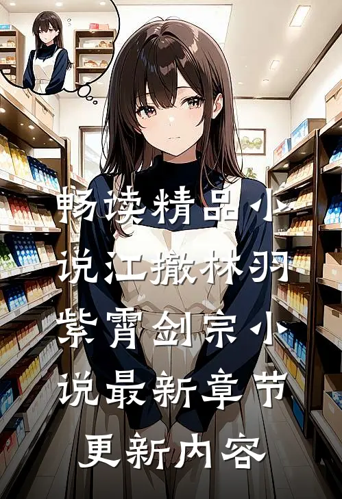 畅读精品小说江撤林羽紫霄剑宗小说最新章节更新内容