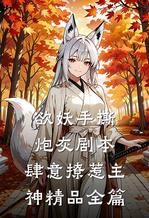 欲妖手撕炮灰剧本，肆意撩惹主神精品全篇