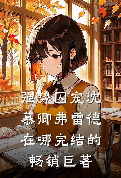 强势囚宠沈慕卿弗雷德在哪完结的畅销巨著