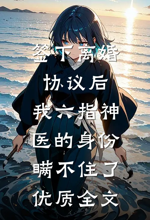 签下离婚协议后，我六指神医的身份瞒不住了优质全文