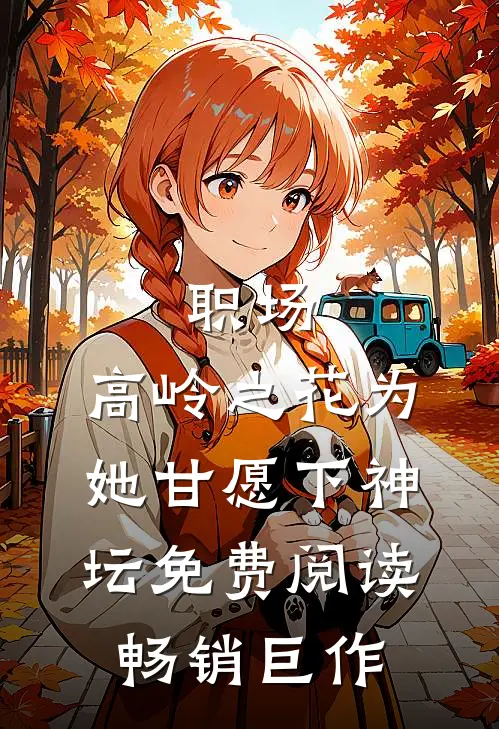 职场:高岭之花为她甘愿下神坛免费阅读畅销巨作