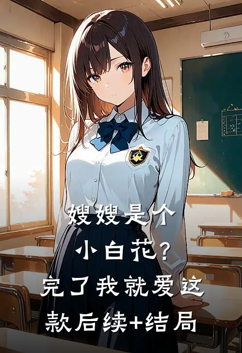 嫂嫂是个小白花？完了，我就爱这款后续+结局