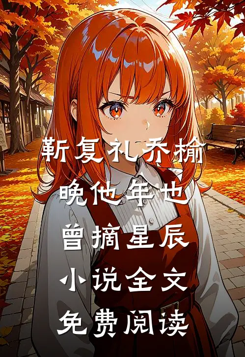 靳复礼乔榆晚他年也曾摘星辰小说全文免费阅读
