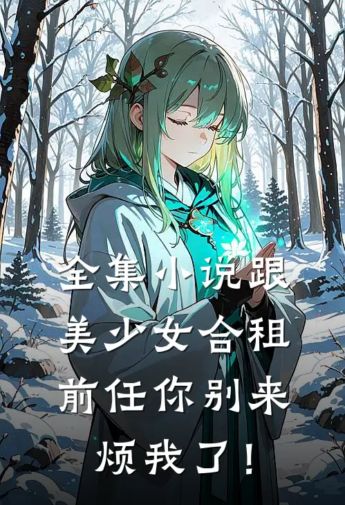 全集小说跟美少女合租，前任你别来烦我了！