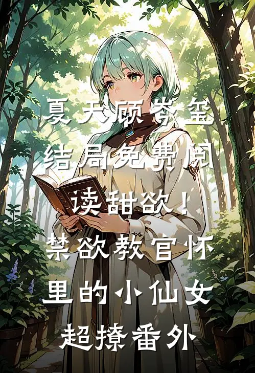 夏天顾岑玺结局免费阅读甜欲！禁欲教官怀里的小仙女超撩番外