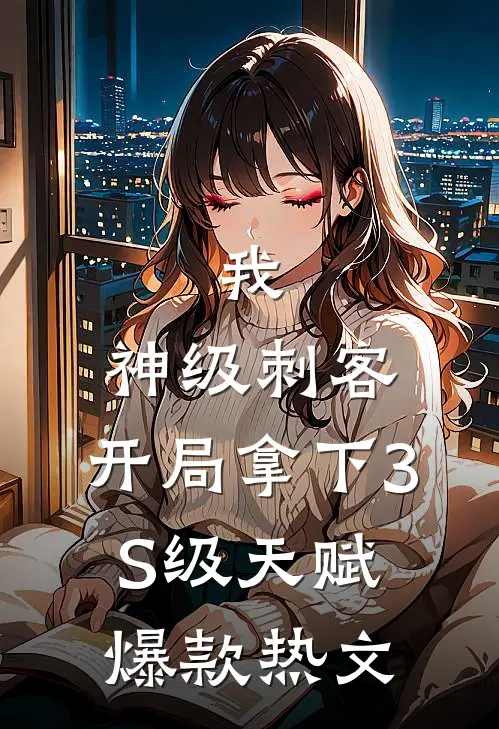 我，神级刺客，开局拿下3S级天赋爆款热文