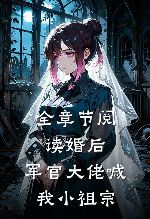 全章节阅读婚后，军官大佬喊我小祖宗