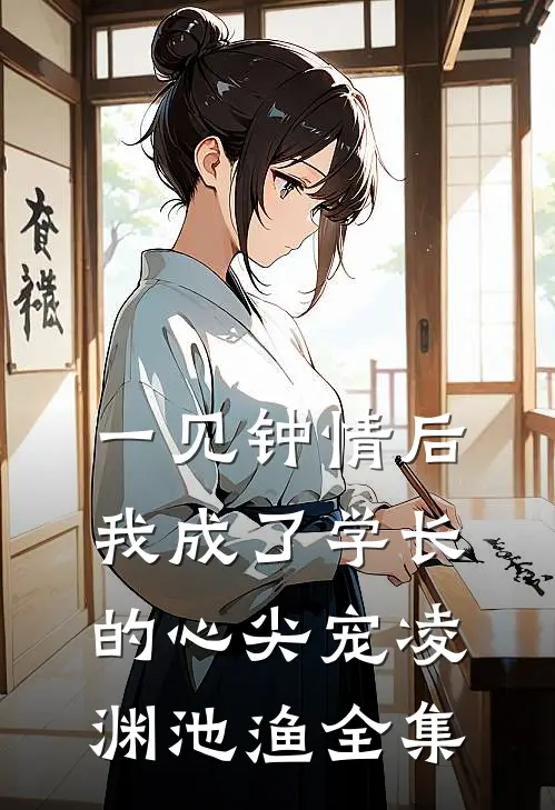 一见钟情后，我成了学长的心尖宠凌渊池渔全集