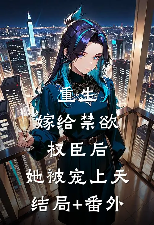 重生：嫁给禁欲权臣后，她被宠上天结局+番外