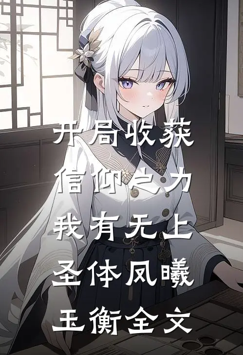 开局收获信仰之力，我有无上圣体凤曦玉衡全文