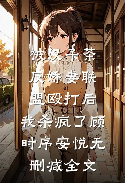 被汉子茶反娇妻联盟殴打后，我杀疯了顾时序安悦无删减全文