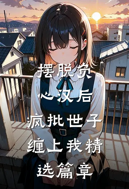 摆脱负心汉后，疯批世子缠上我精选篇章