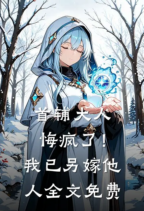 首辅大人悔疯了!我已另嫁他人全文免费阅读