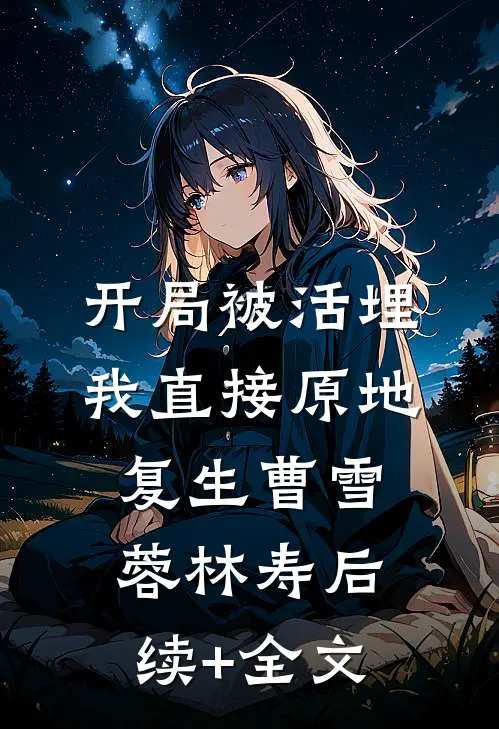 开局被活埋，我直接原地复生曹雪蓉林寿后续+全文