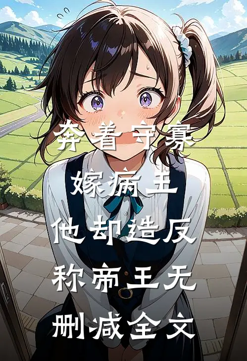 奔着守寡嫁病王，他却造反称帝王无删减全文