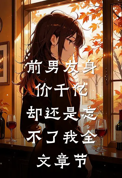 前男友身价千亿,却还是忘不了我全文章节阅读