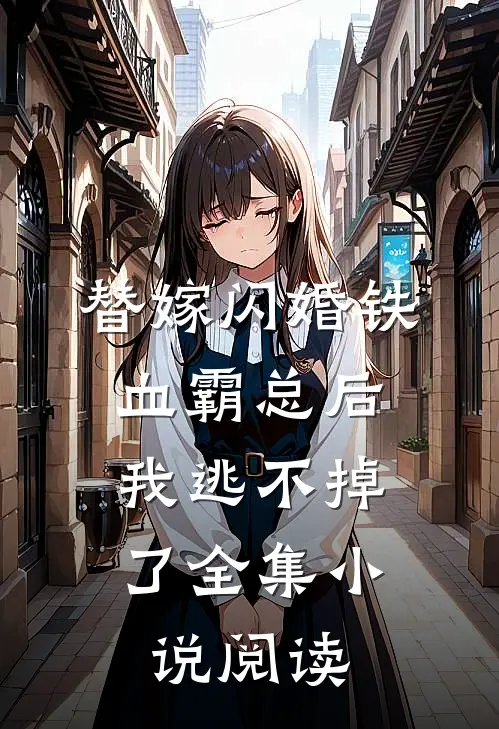替嫁闪婚铁血霸总后，我逃不掉了全集小说阅读