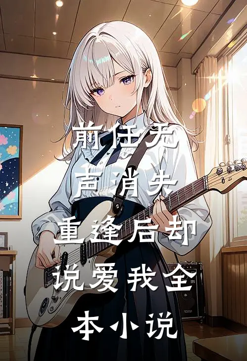 前任无声消失，重逢后却说爱我全本小说