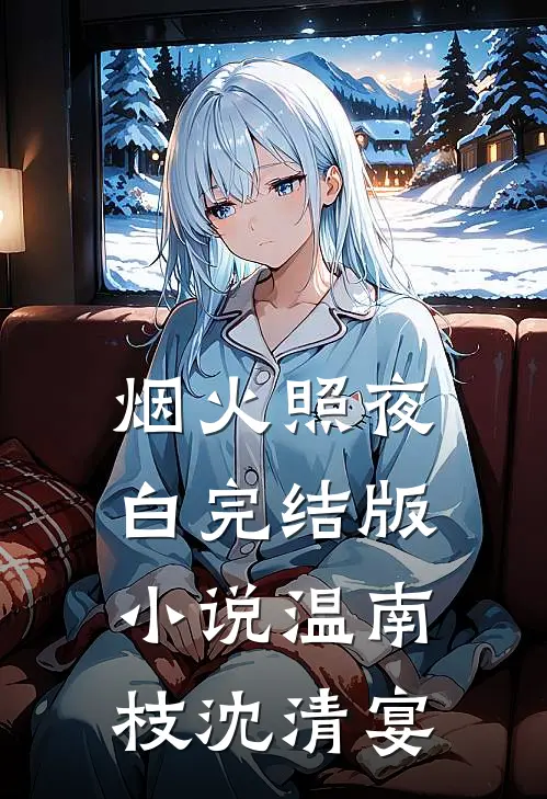 烟火照夜白完结版小说温南枝沈清宴