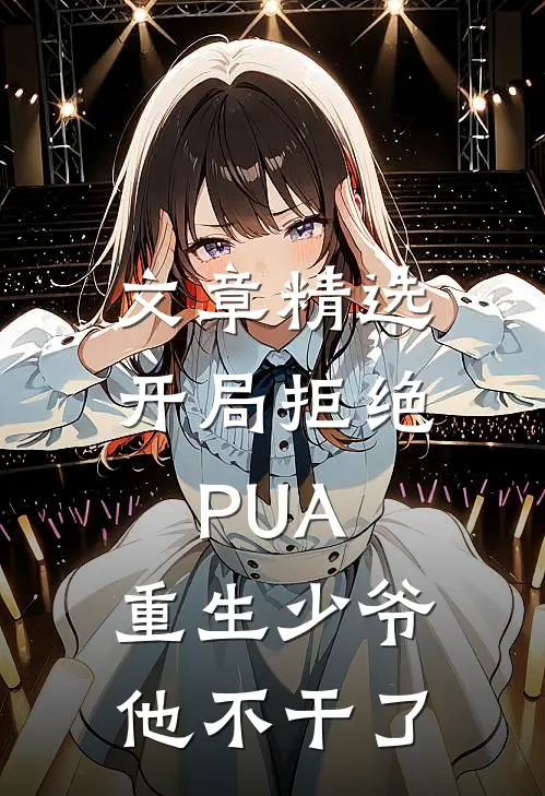 文章精选开局拒绝PUA，重生少爷他不干了