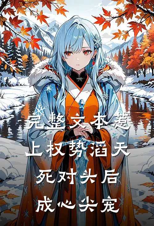 完整文本惹上权势滔天死对头后，成心尖宠