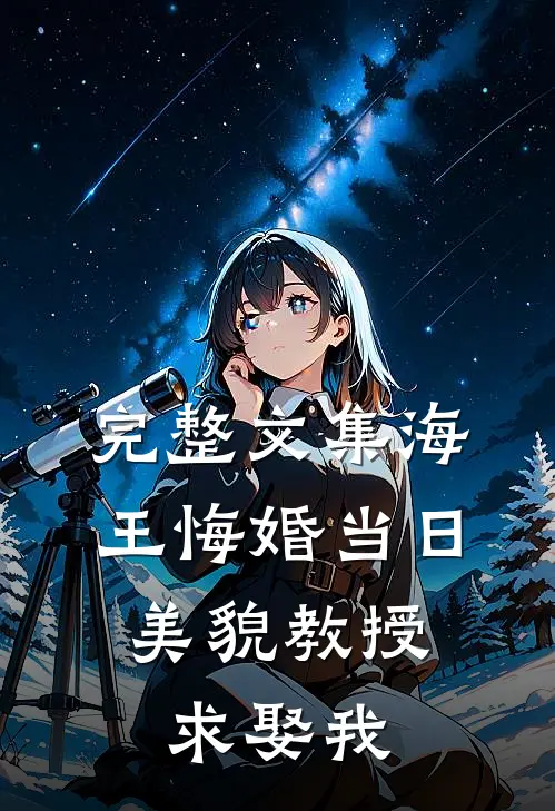 完整文集海王悔婚当日，美貌教授求娶我