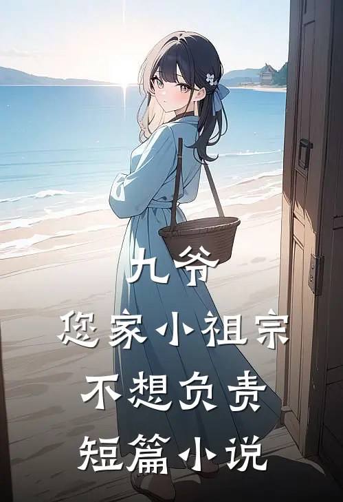 九爷，您家小祖宗不想负责短篇小说