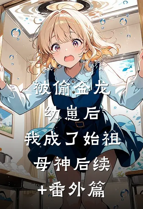 被偷金龙幼崽后，我成了始祖母神后续+番外篇