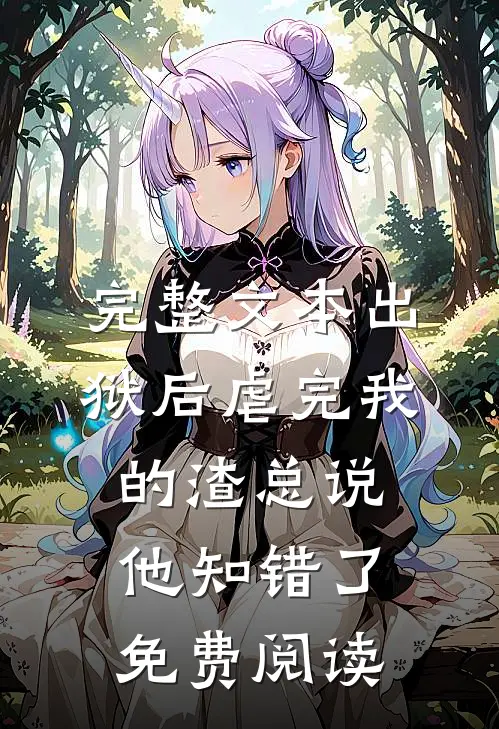 完整文本出狱后虐完我的渣总说他知错了免费阅读