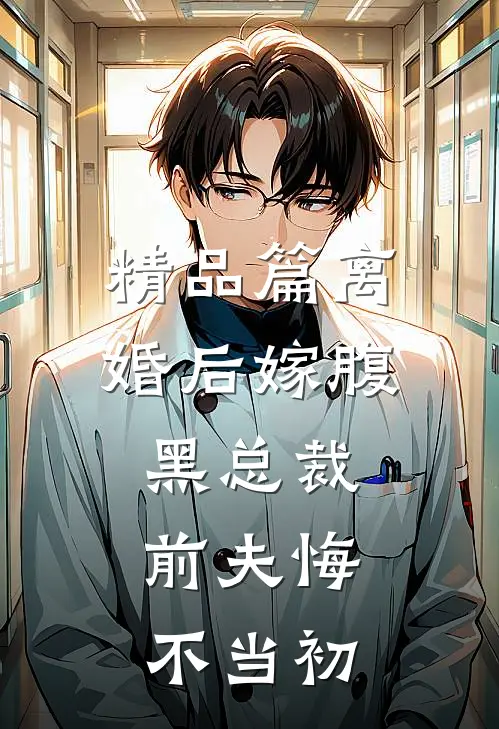 精品篇离婚后嫁腹黑总裁,前夫悔不当初