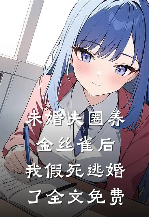 未婚夫圈养金丝雀后，我假死逃婚了全文免费