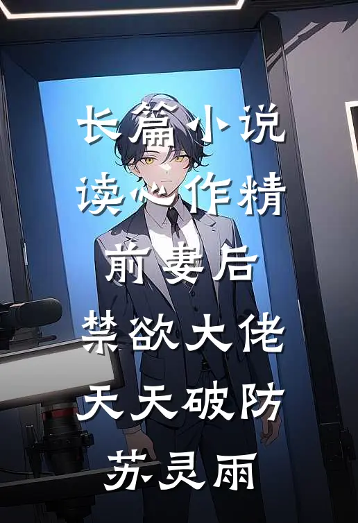 长篇小说读心作精前妻后,禁欲大佬天天破防苏灵雨