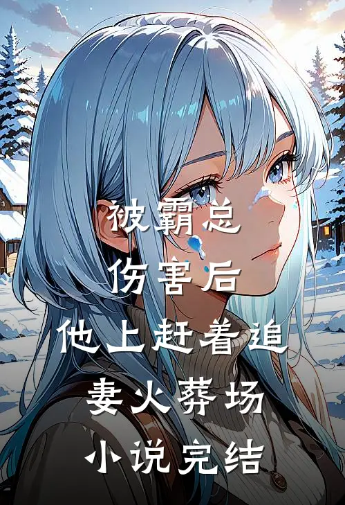 被霸总伤害后，他上赶着追妻火葬场小说完结