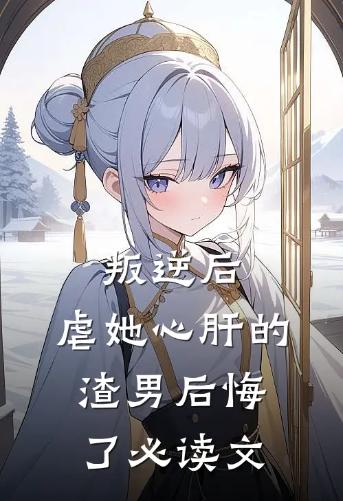 叛逆后,虐她心肝的渣男后悔了必读文学