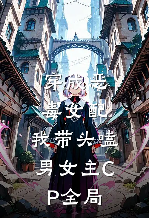 穿成恶毒女配：我带头嗑男女主CP全局