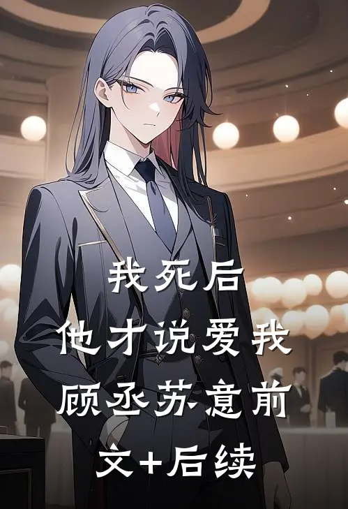 我死后，他才说爱我顾丞苏意前文+后续