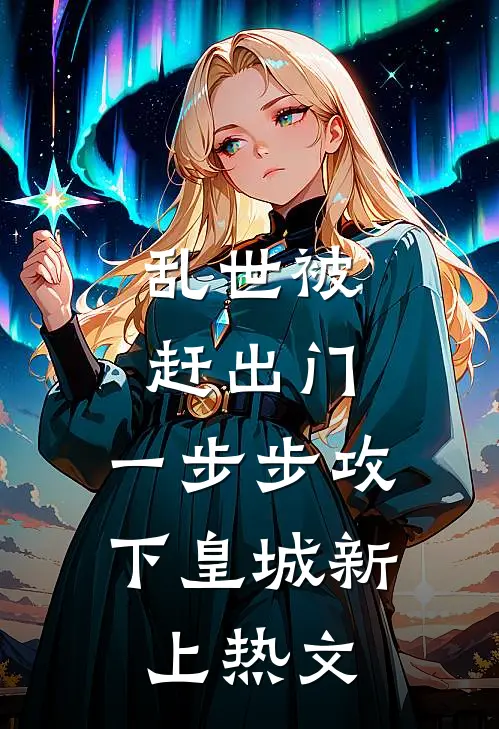 乱世被赶出门,一步步攻下皇城新上热文