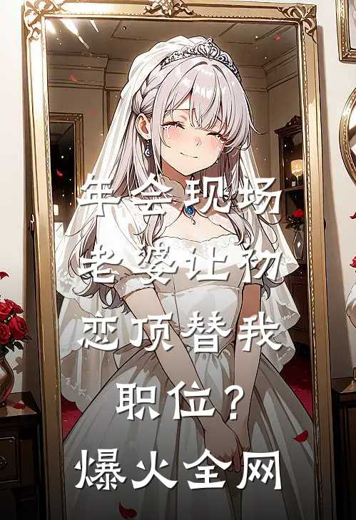 年会现场，老婆让初恋顶替我职位？爆火全网