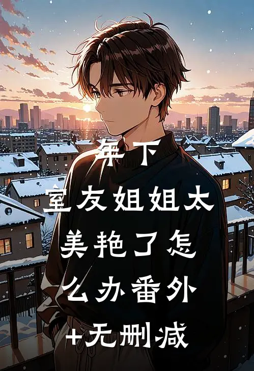 年下：室友姐姐太美艳了怎么办番外+无删减